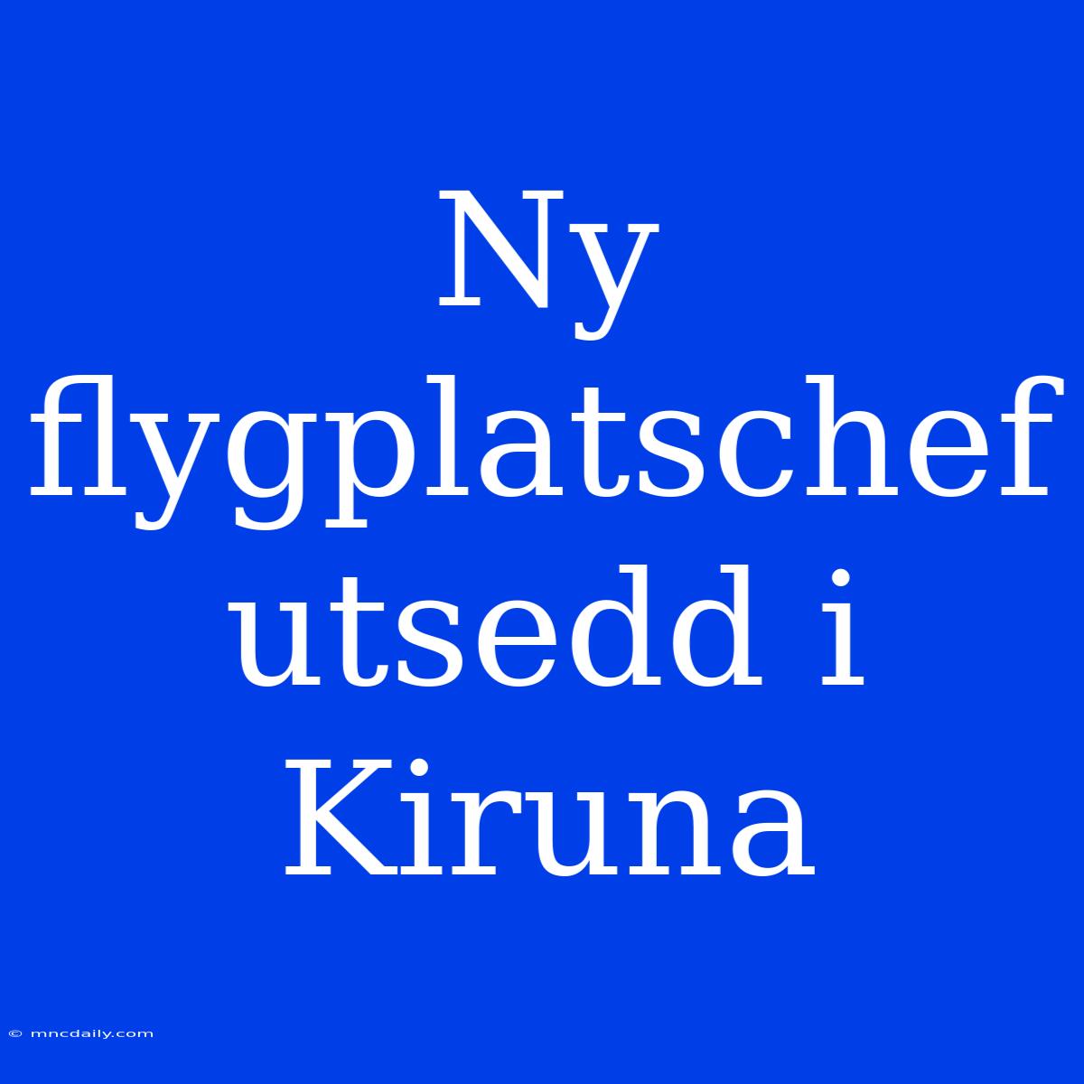 Ny Flygplatschef Utsedd I Kiruna