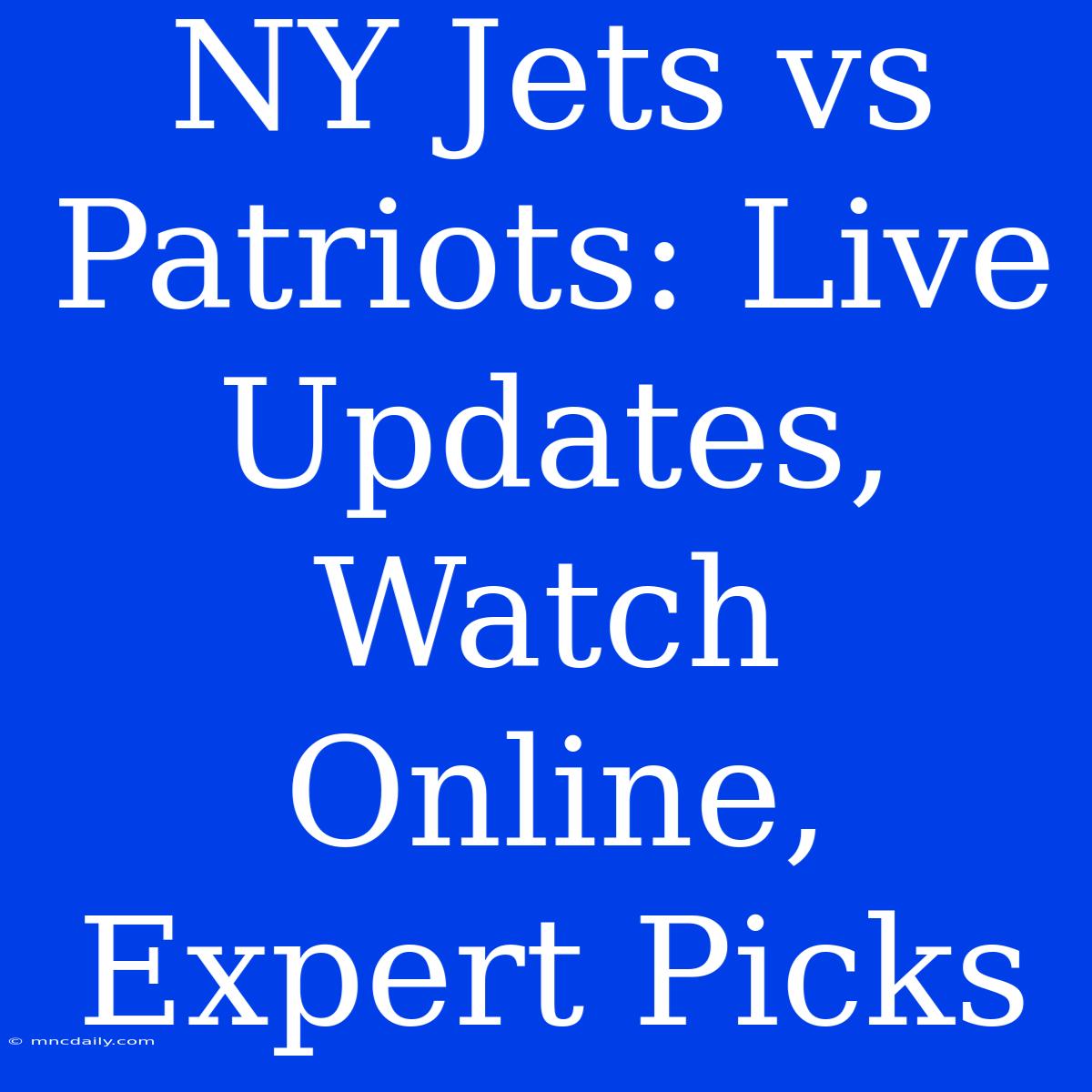 NY Jets Vs Patriots: Live Updates, Watch Online, Expert Picks