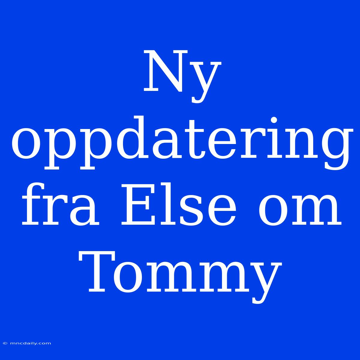 Ny Oppdatering Fra Else Om Tommy