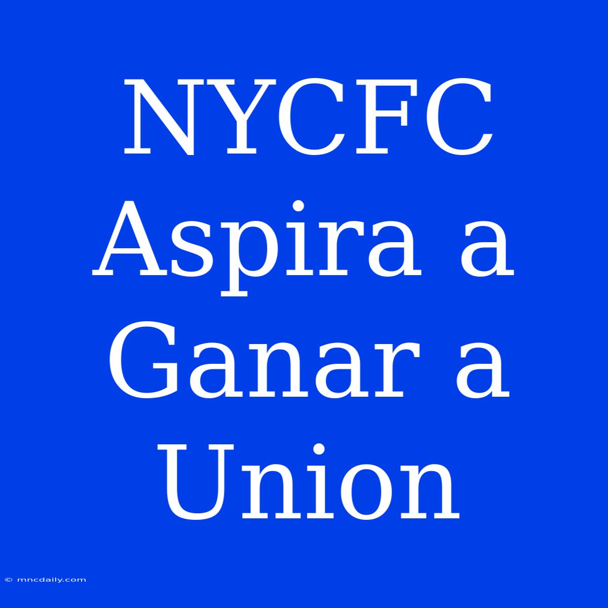 NYCFC Aspira A Ganar A Union