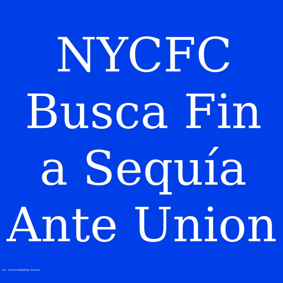 NYCFC Busca Fin A Sequía Ante Union