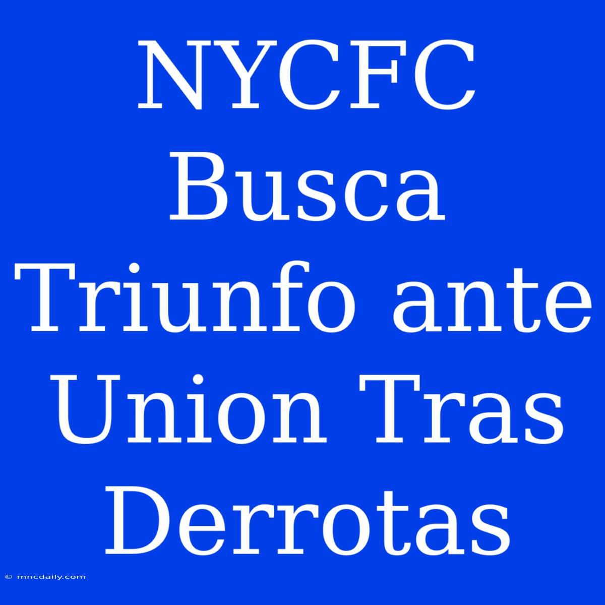 NYCFC Busca Triunfo Ante Union Tras Derrotas