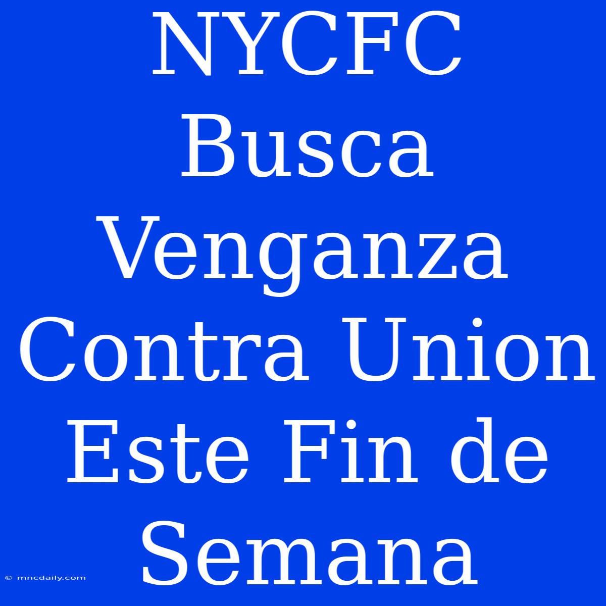 NYCFC Busca Venganza Contra Union Este Fin De Semana