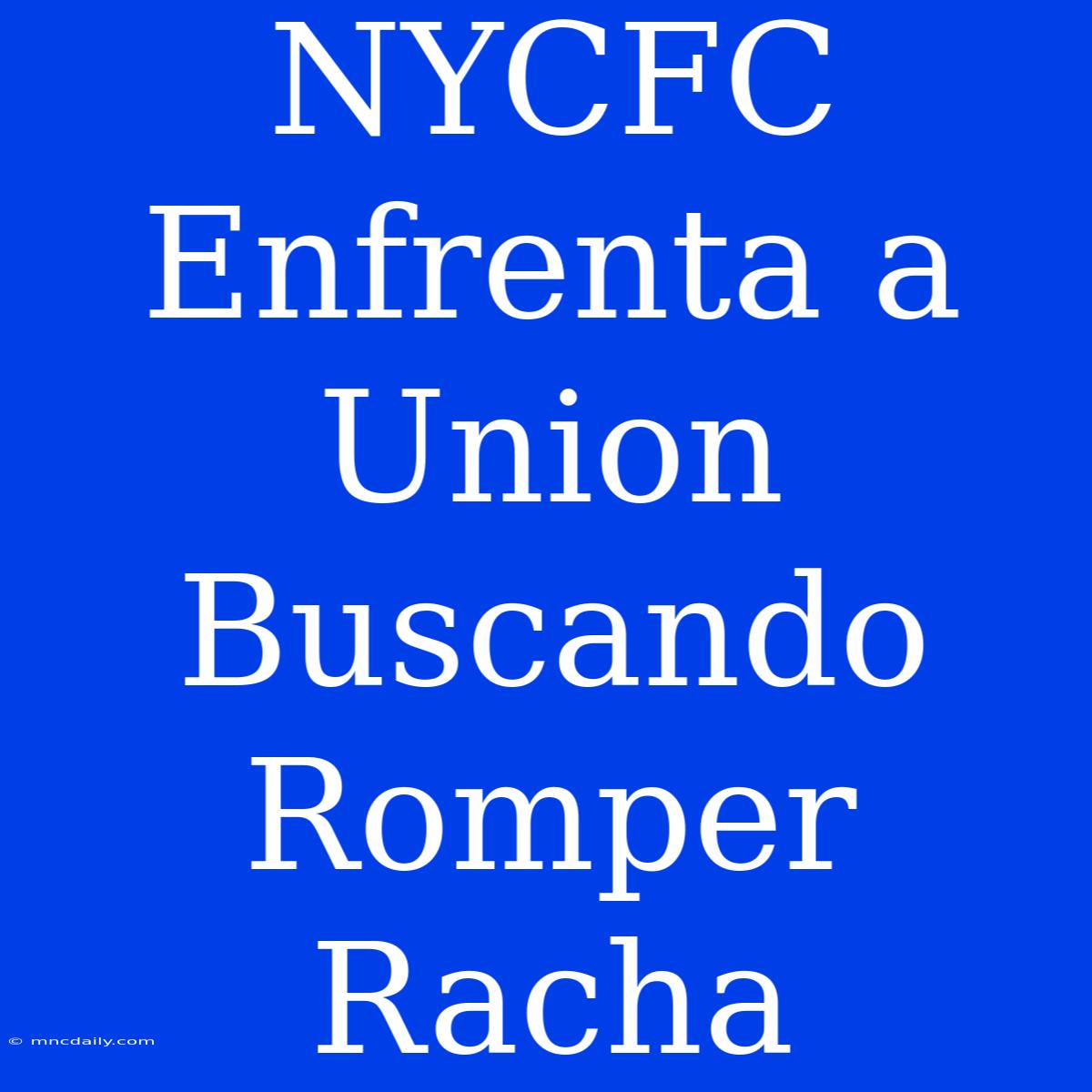 NYCFC Enfrenta A Union Buscando Romper Racha