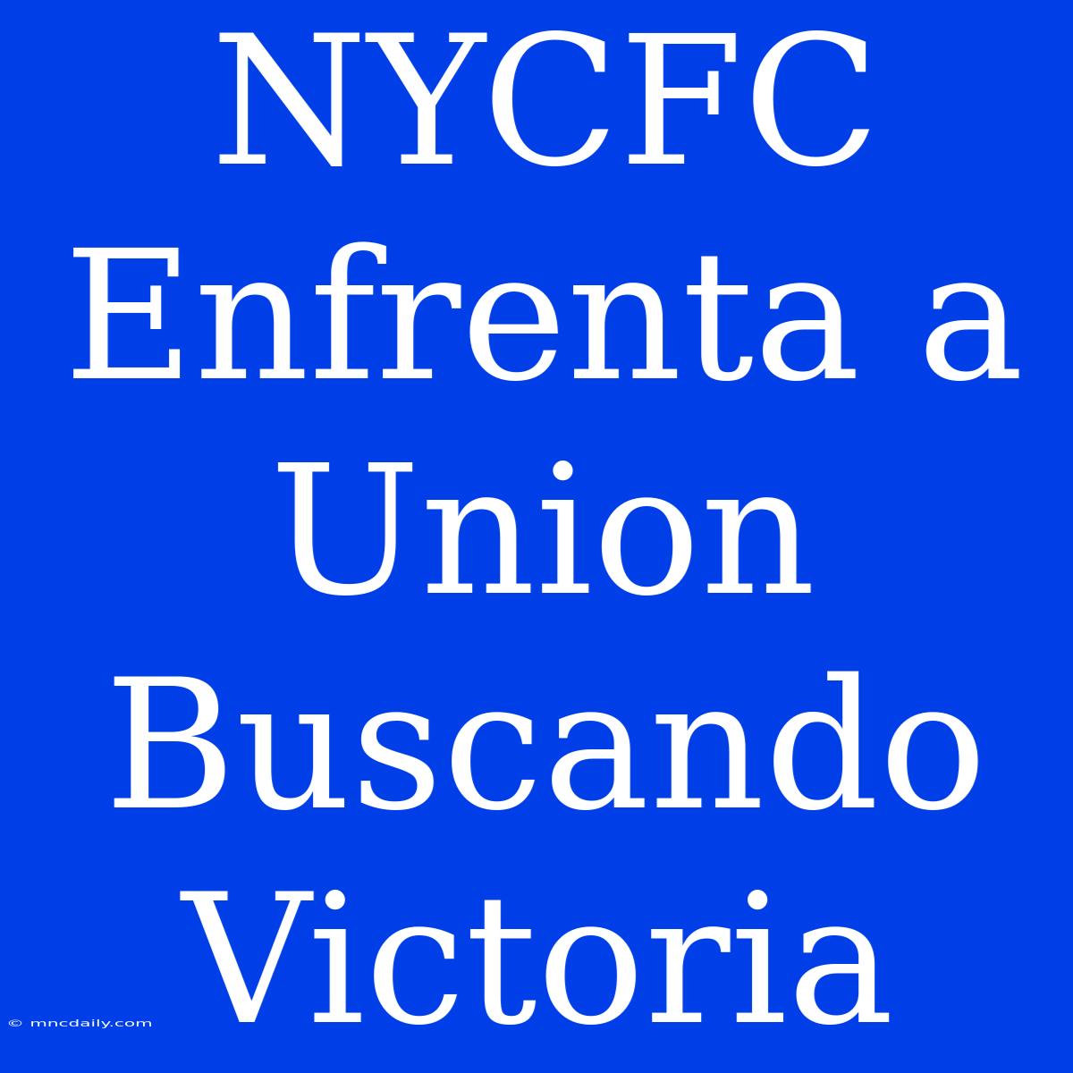 NYCFC Enfrenta A Union Buscando Victoria