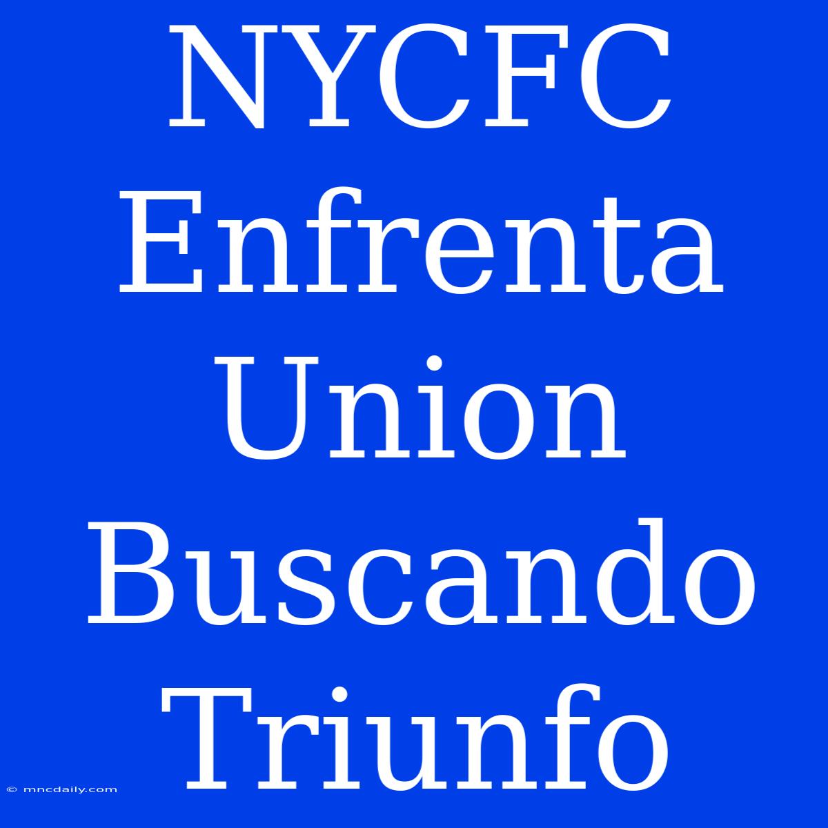 NYCFC Enfrenta Union Buscando Triunfo