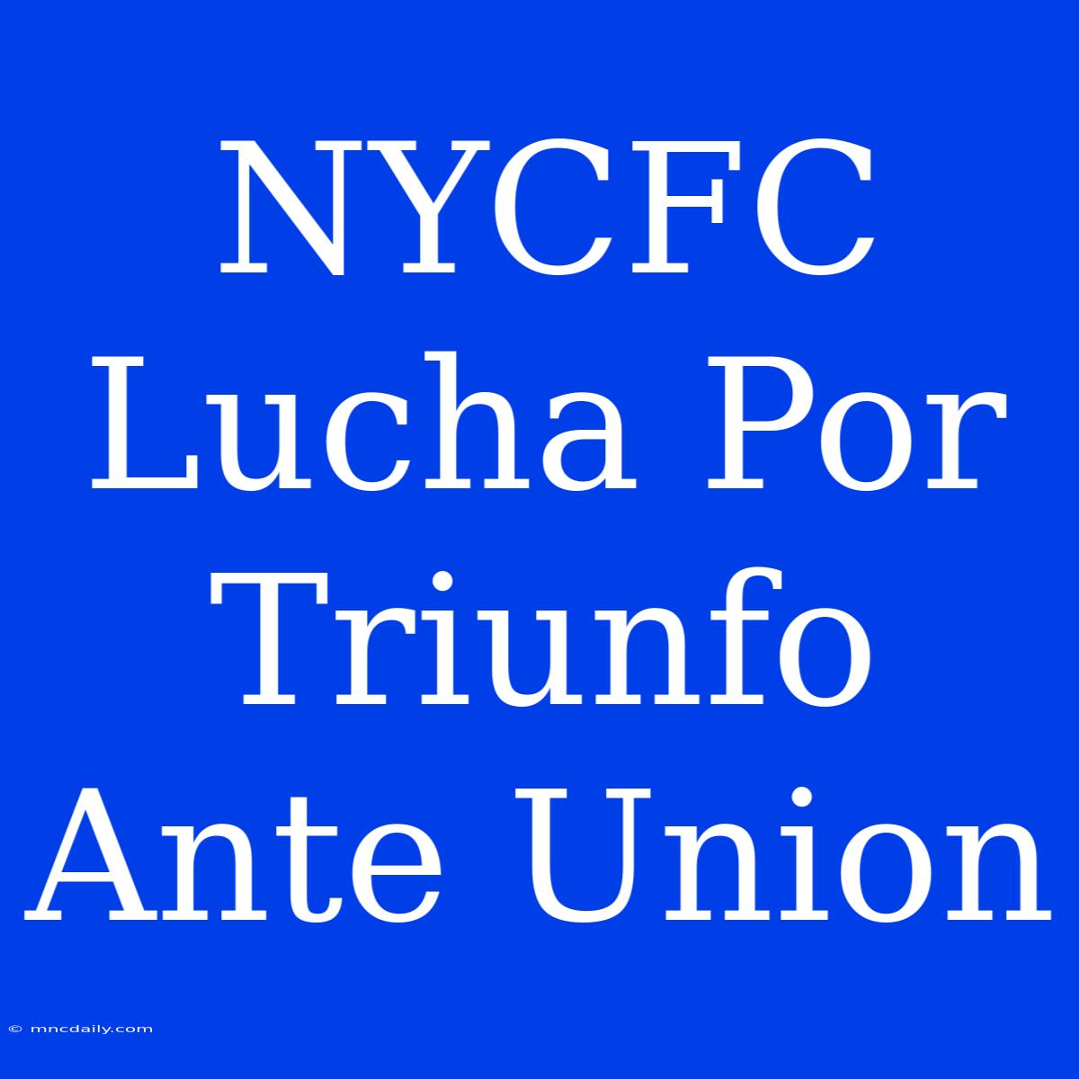 NYCFC Lucha Por Triunfo Ante Union