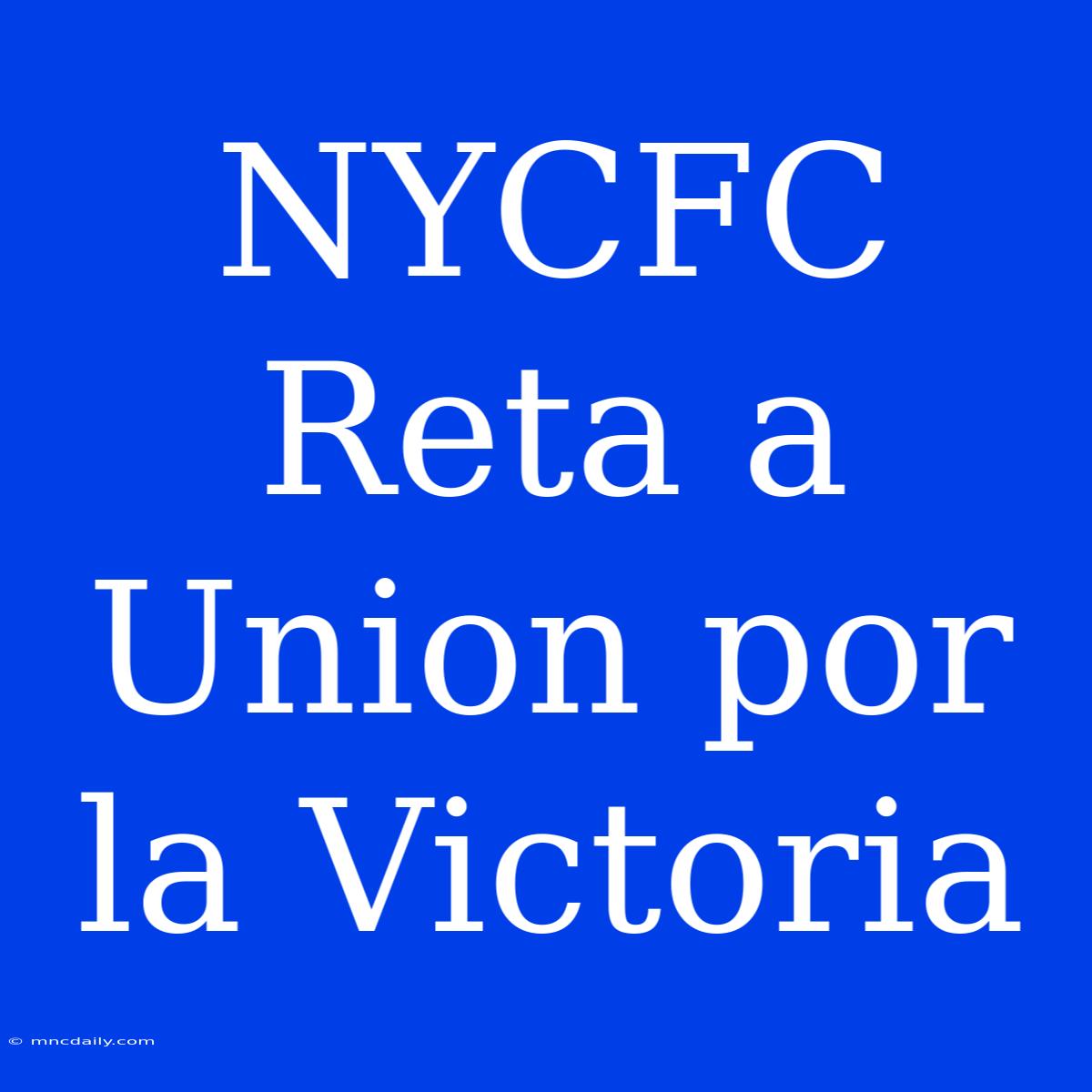 NYCFC Reta A Union Por La Victoria