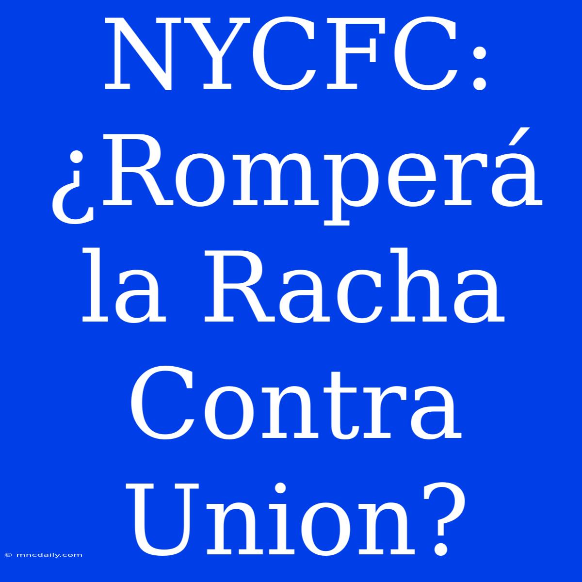 NYCFC: ¿Romperá La Racha Contra Union?