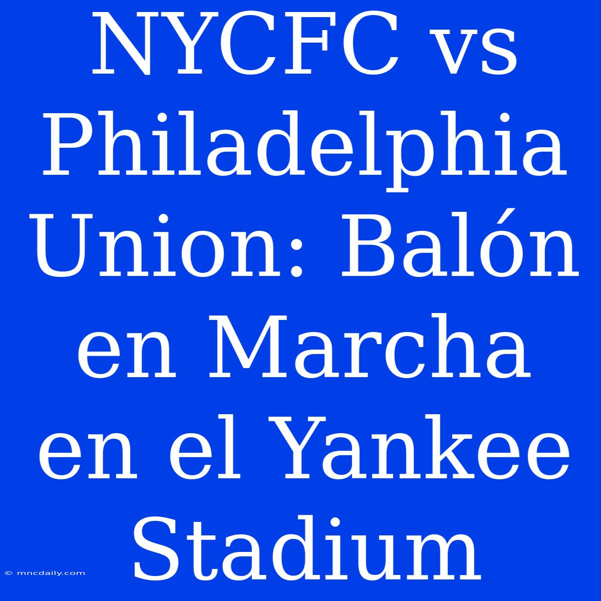 NYCFC Vs Philadelphia Union: Balón En Marcha En El Yankee Stadium