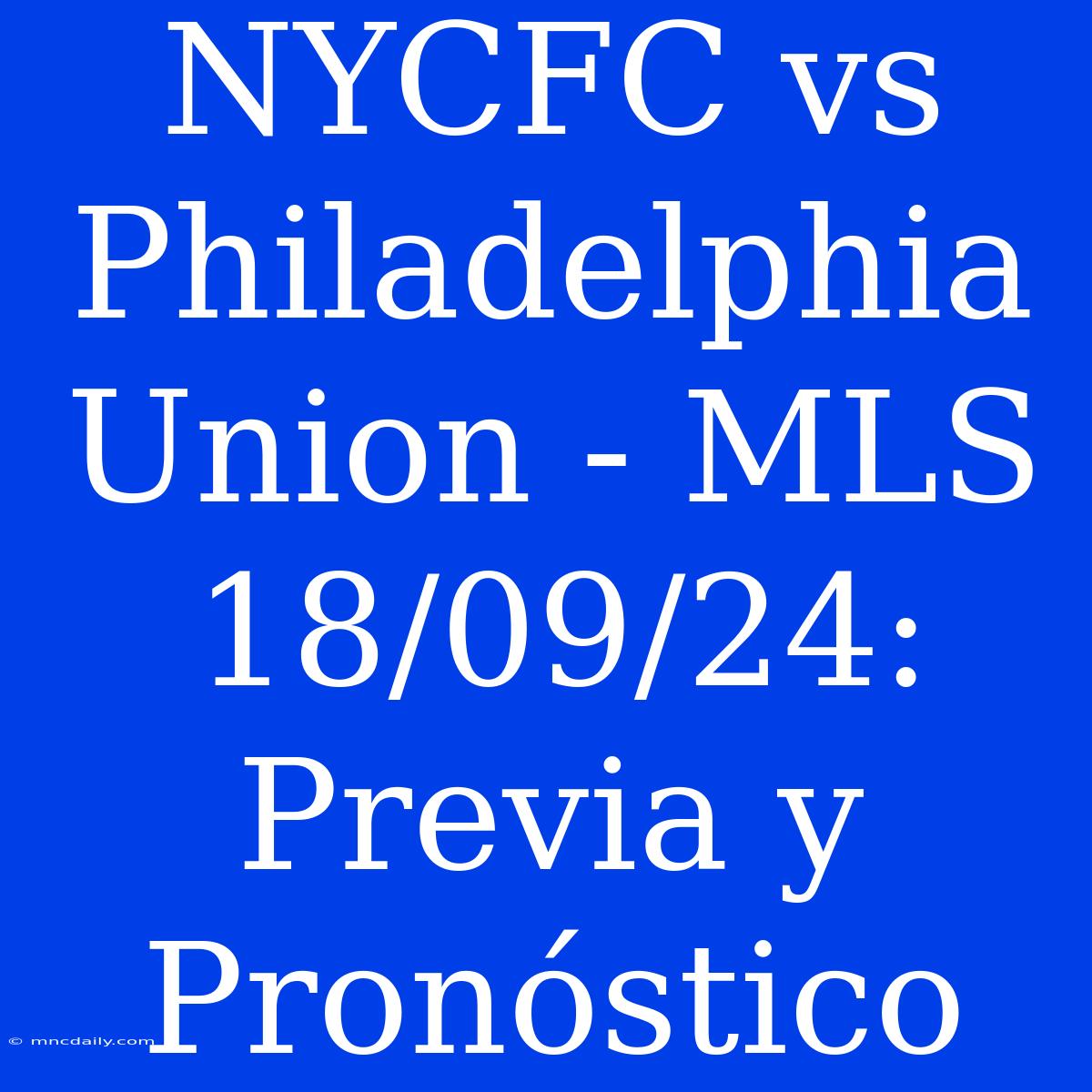 NYCFC Vs Philadelphia Union - MLS 18/09/24: Previa Y Pronóstico