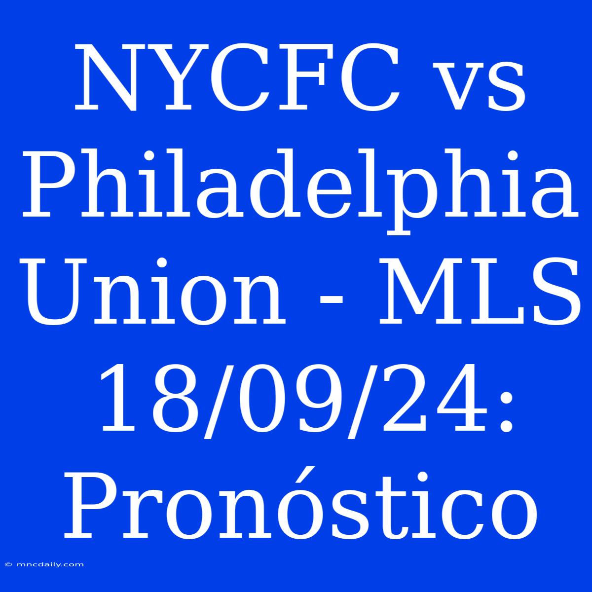 NYCFC Vs Philadelphia Union - MLS 18/09/24: Pronóstico