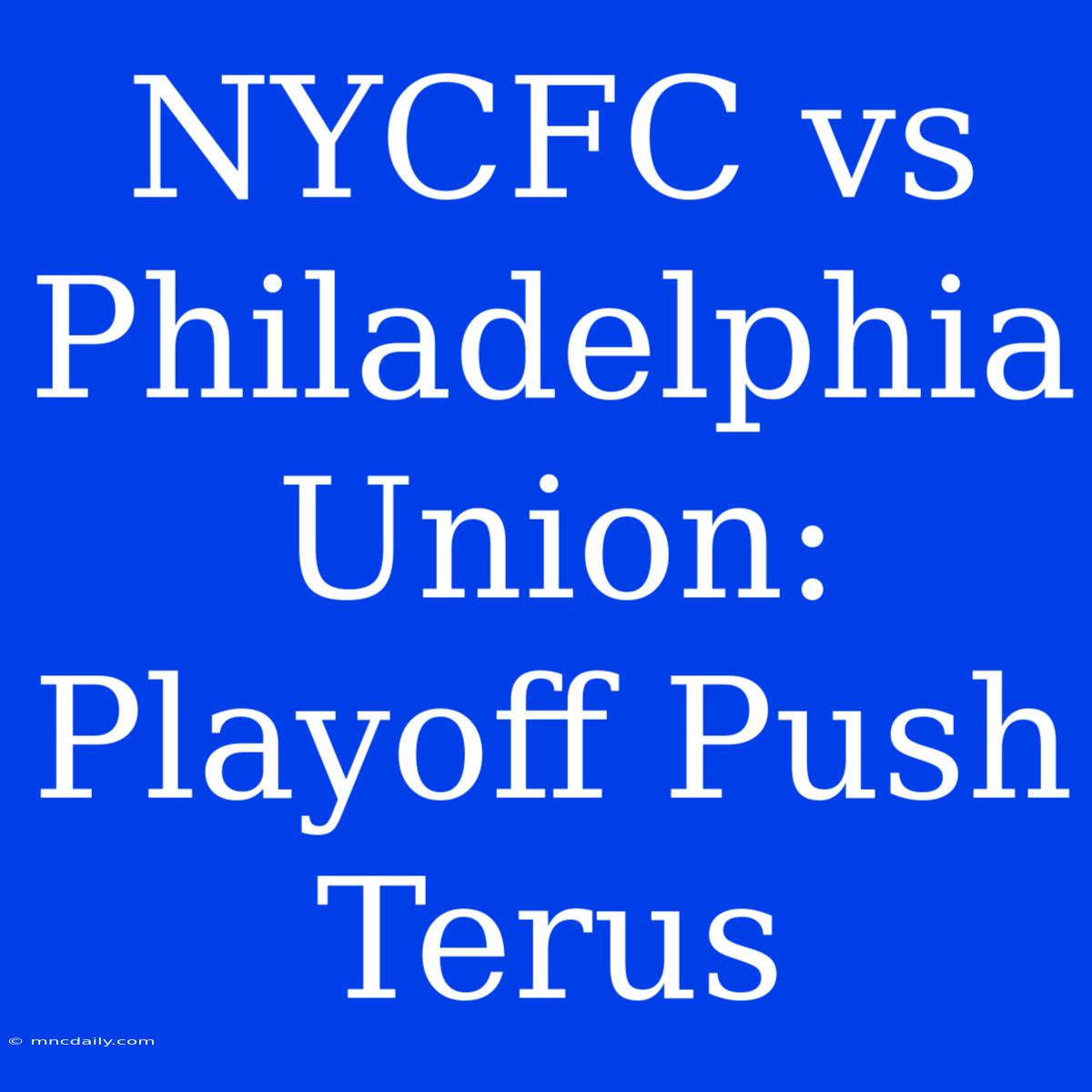 NYCFC Vs Philadelphia Union: Playoff Push Terus