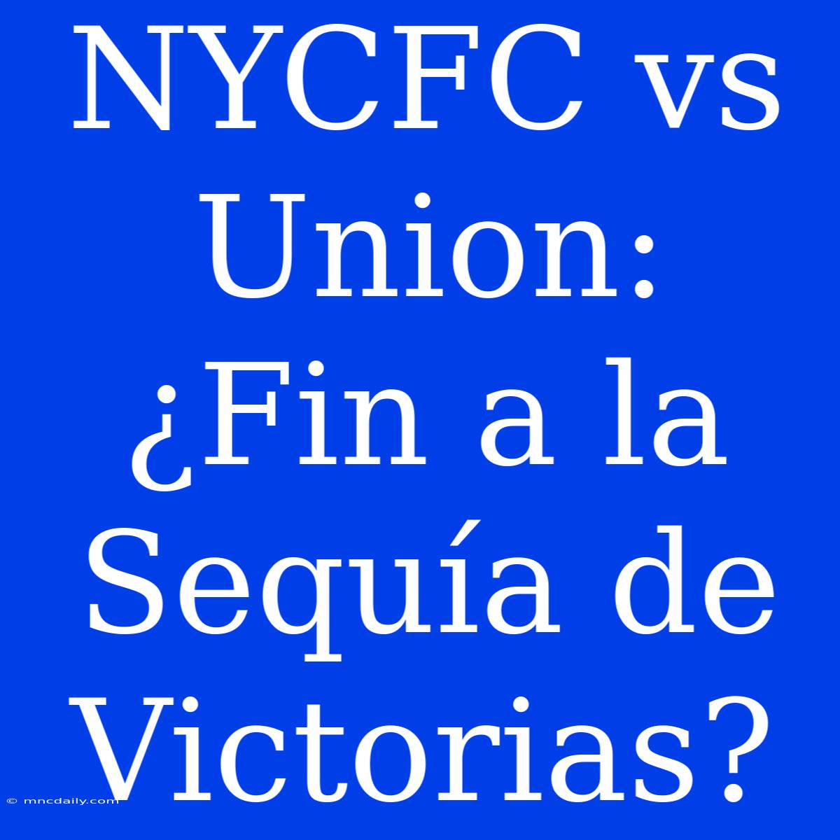 NYCFC Vs Union: ¿Fin A La Sequía De Victorias?