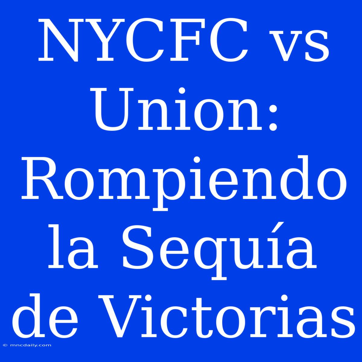 NYCFC Vs Union: Rompiendo La Sequía De Victorias