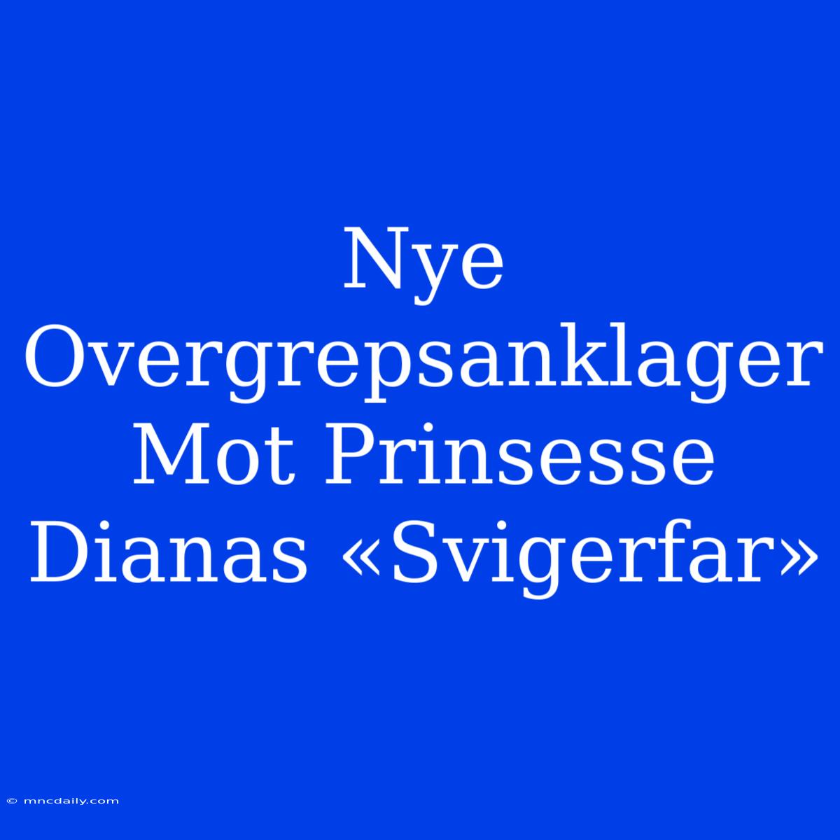 Nye Overgrepsanklager Mot Prinsesse Dianas «Svigerfar»