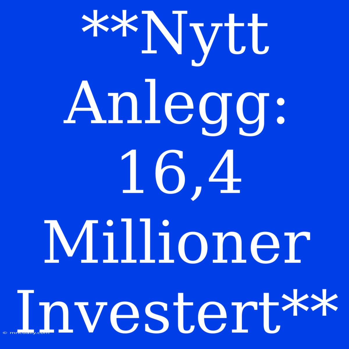 **Nytt Anlegg: 16,4 Millioner Investert** 