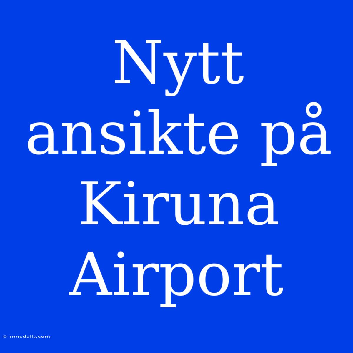 Nytt Ansikte På Kiruna Airport