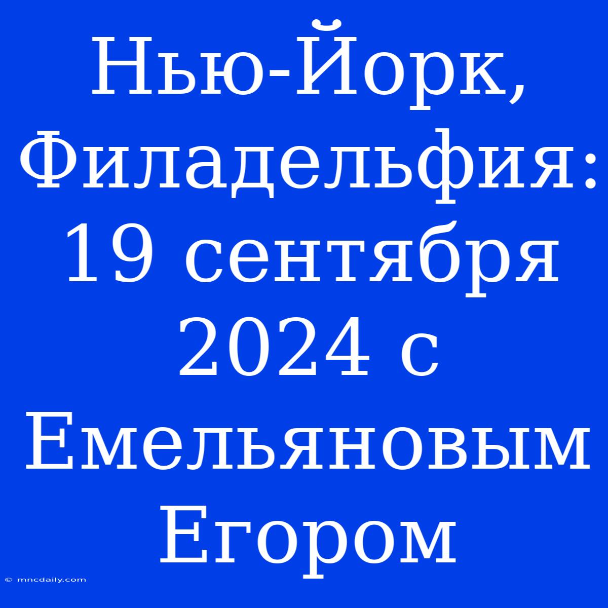 Нью-Йорк, Филадельфия: 19 Сентября 2024 С Емельяновым Егором 