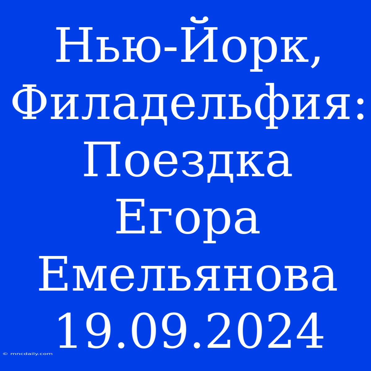 Нью-Йорк, Филадельфия: Поездка Егора Емельянова 19.09.2024