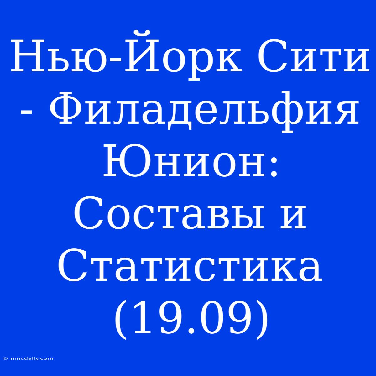 Нью-Йорк Сити - Филадельфия Юнион: Составы И Статистика (19.09)