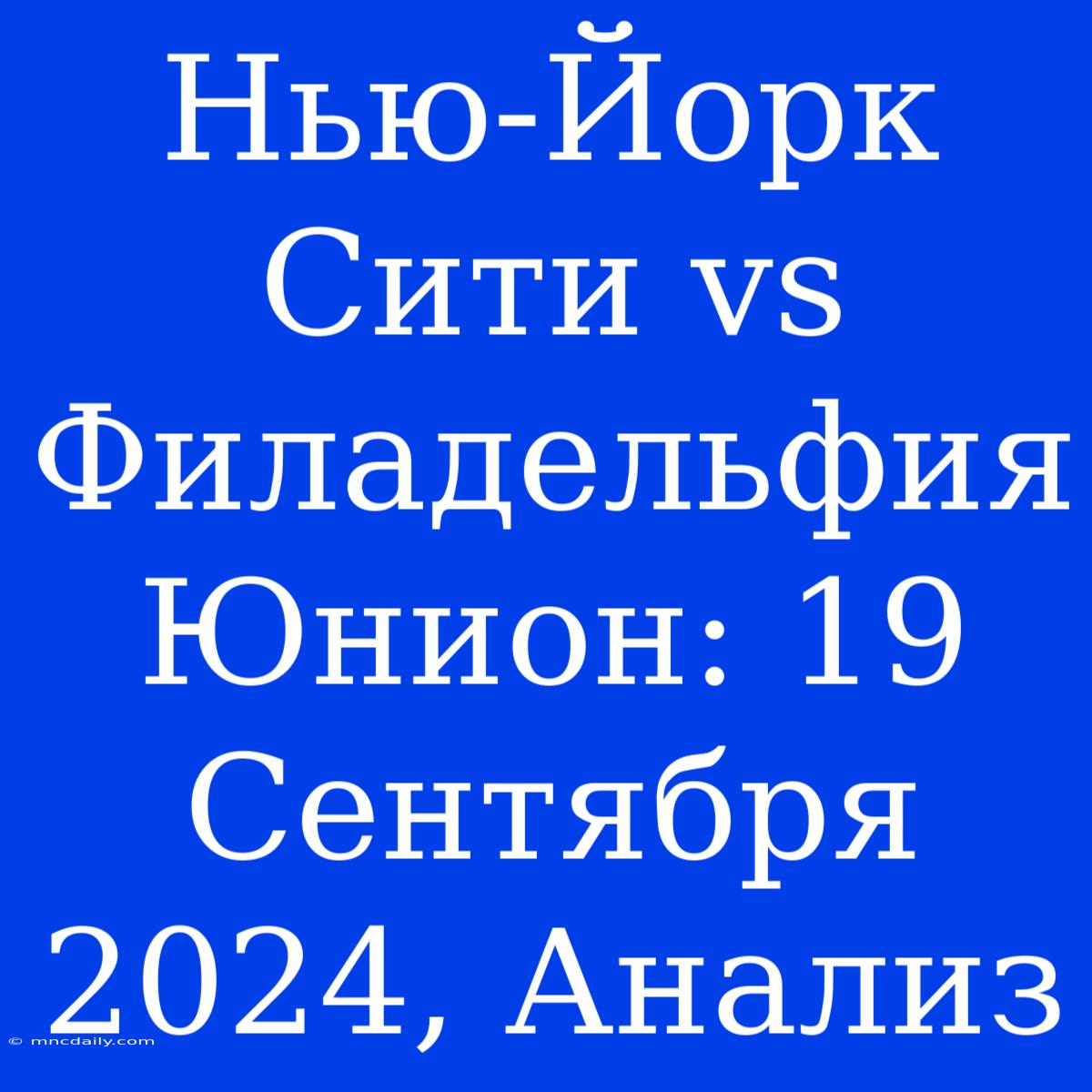 Нью-Йорк Сити Vs Филадельфия Юнион: 19 Сентября 2024, Анализ