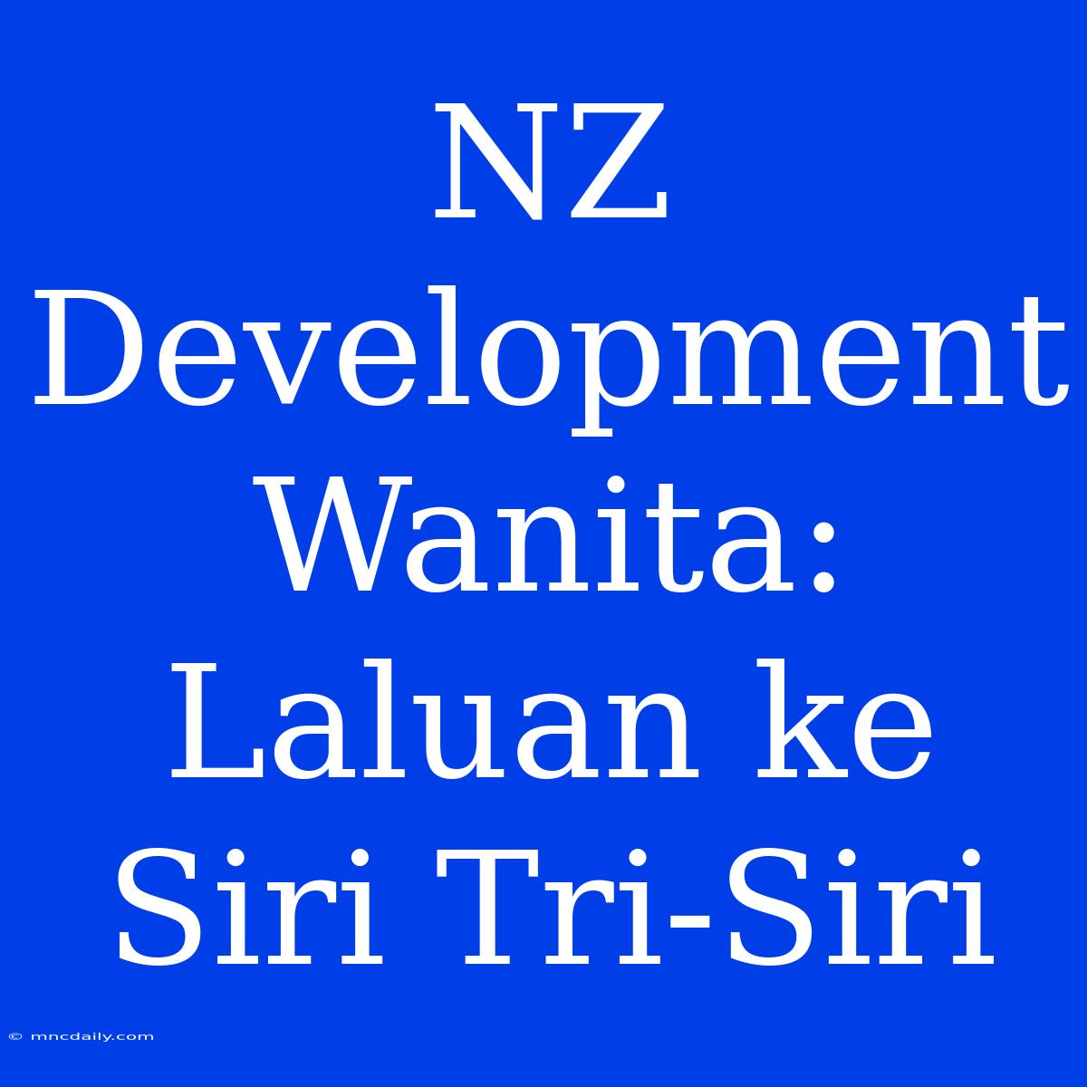 NZ Development Wanita: Laluan Ke Siri Tri-Siri