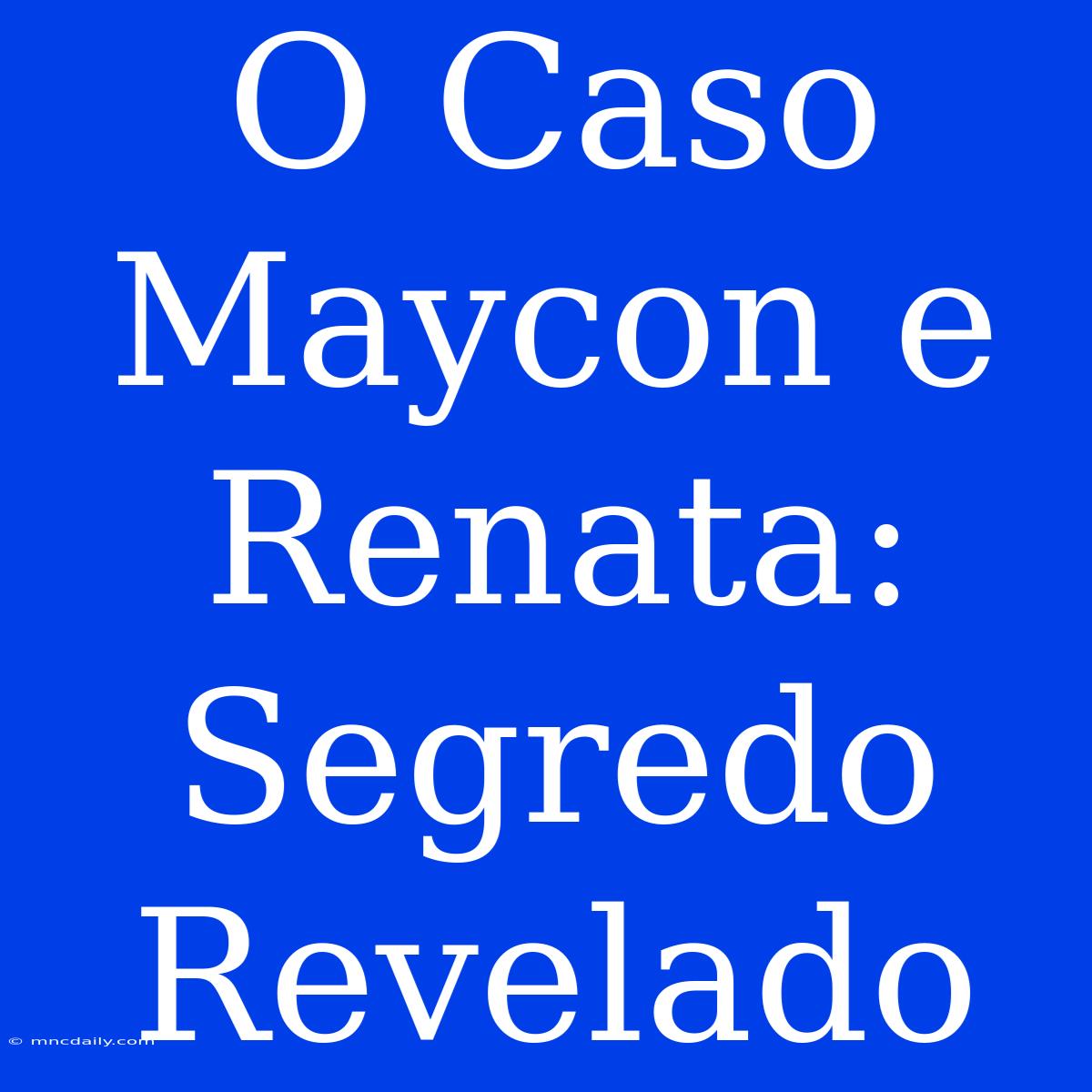 O Caso Maycon E Renata: Segredo Revelado