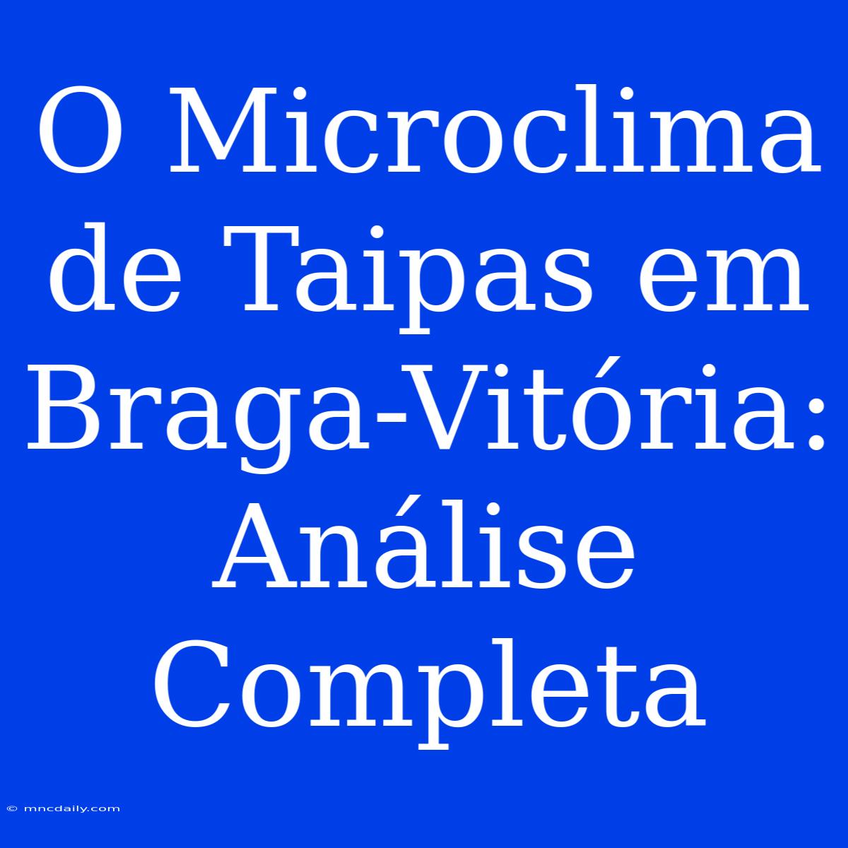 O Microclima De Taipas Em Braga-Vitória: Análise Completa