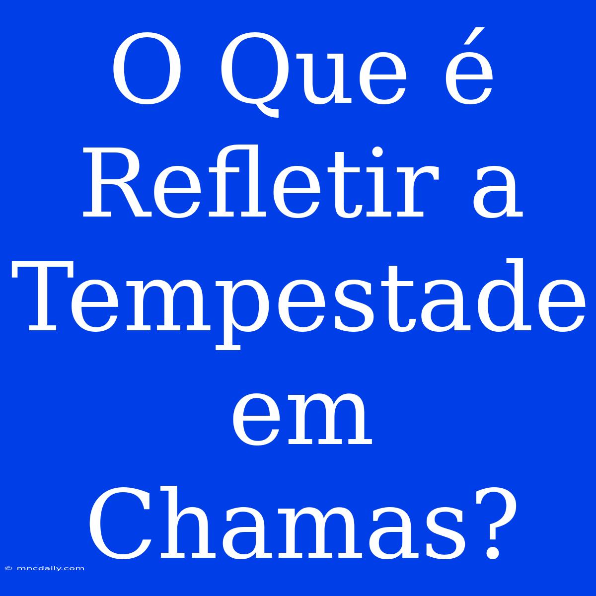 O Que É Refletir A Tempestade Em Chamas?