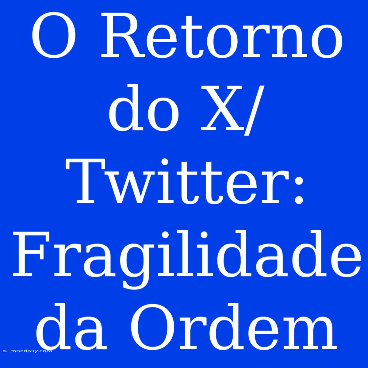 O Retorno Do X/Twitter: Fragilidade Da Ordem