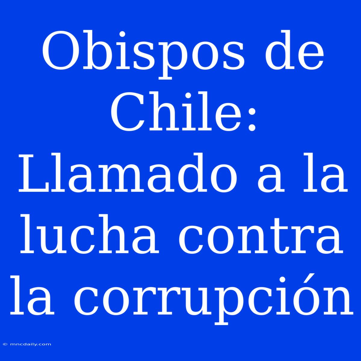 Obispos De Chile: Llamado A La Lucha Contra La Corrupción 