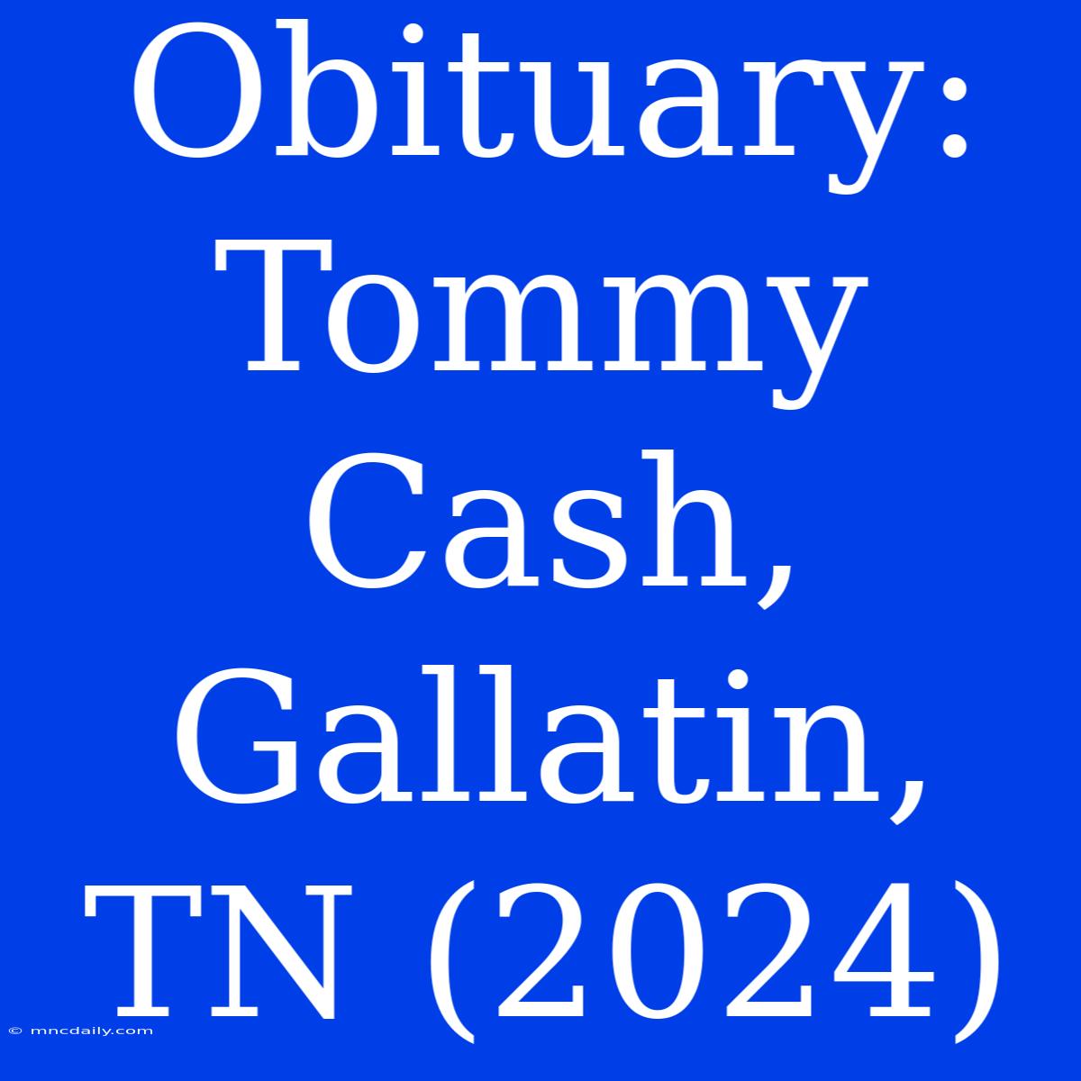 Obituary: Tommy Cash, Gallatin, TN (2024)