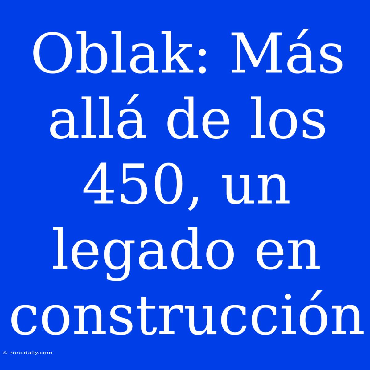 Oblak: Más Allá De Los 450, Un Legado En Construcción