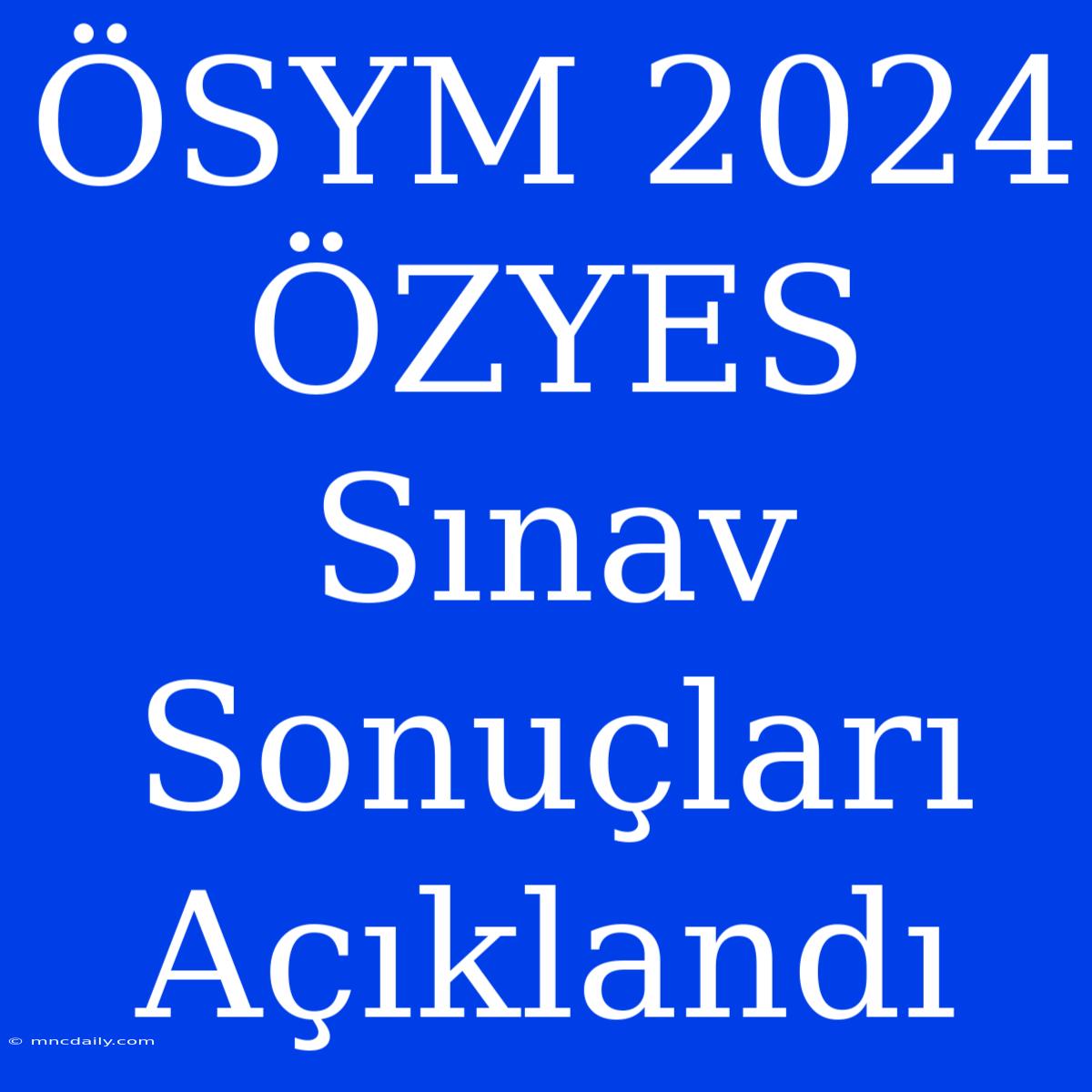 ÖSYM 2024 ÖZYES Sınav Sonuçları Açıklandı