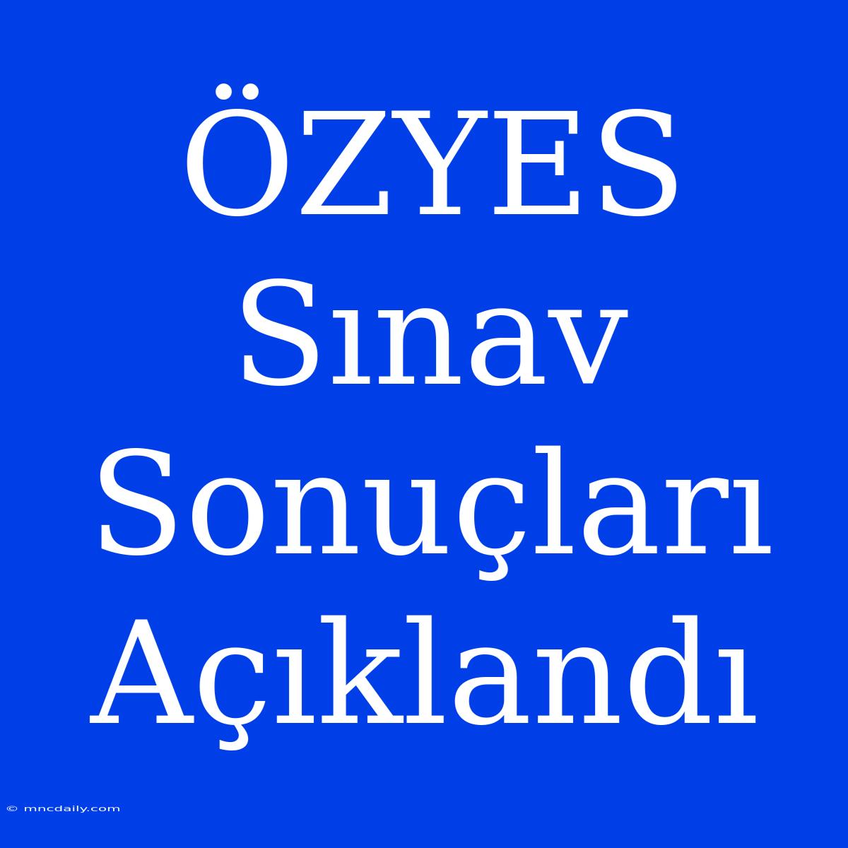 ÖZYES Sınav Sonuçları Açıklandı