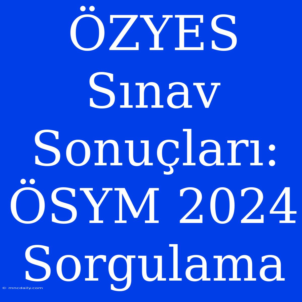 ÖZYES Sınav Sonuçları: ÖSYM 2024 Sorgulama