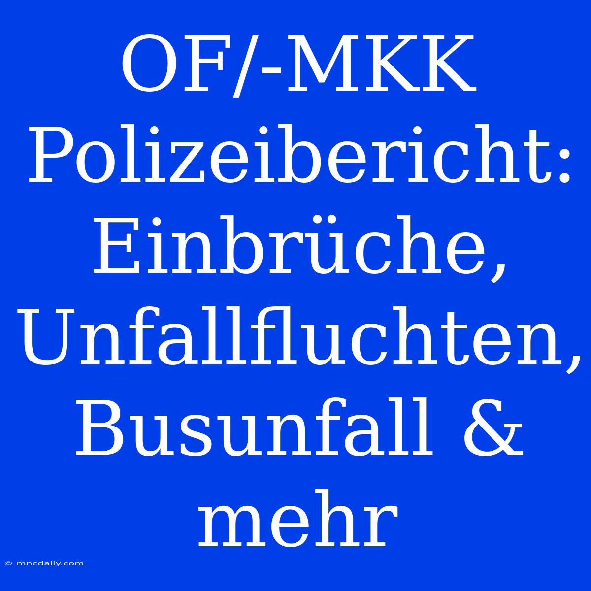 OF/-MKK Polizeibericht: Einbrüche, Unfallfluchten, Busunfall & Mehr