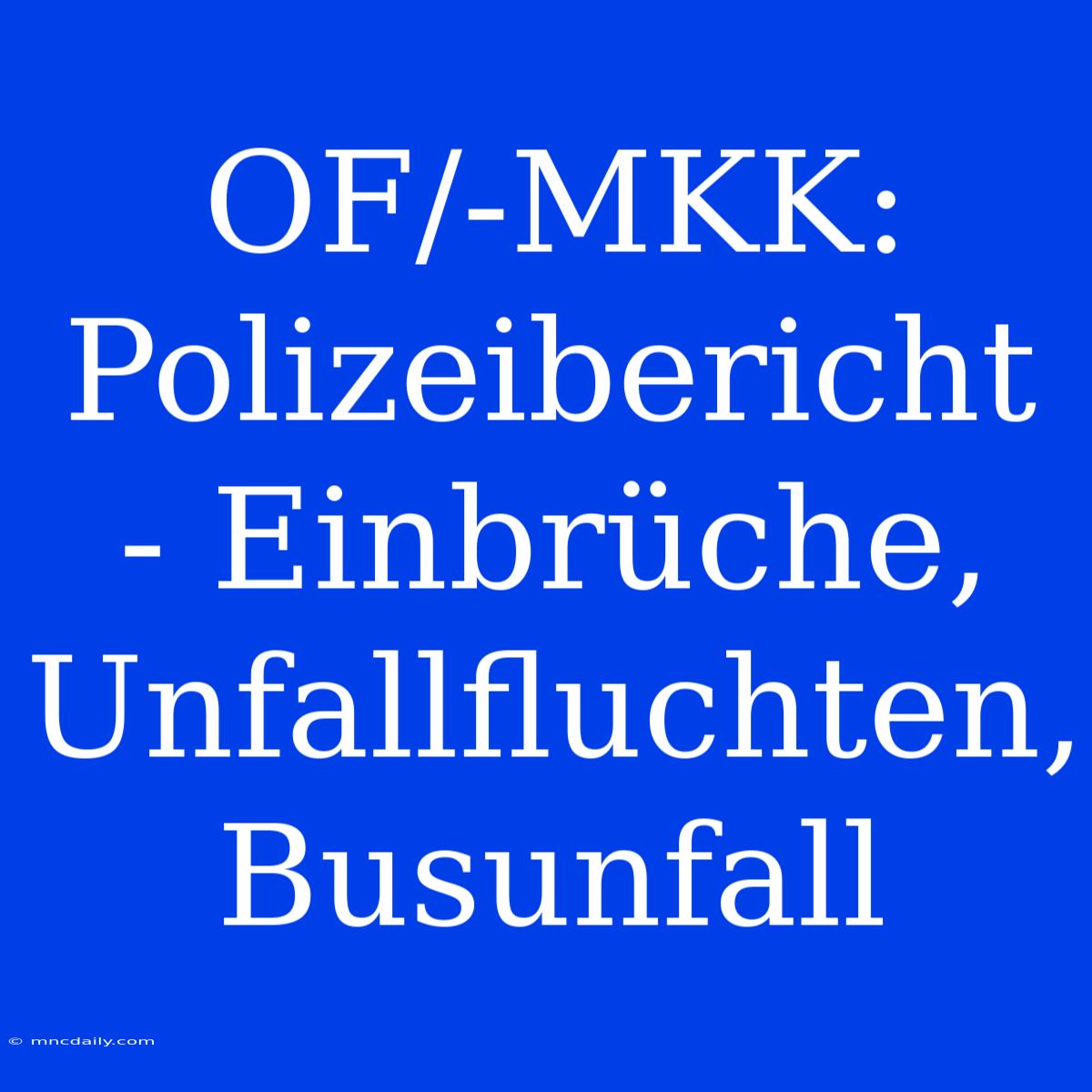 OF/-MKK: Polizeibericht - Einbrüche, Unfallfluchten, Busunfall