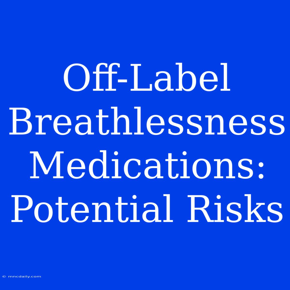 Off-Label Breathlessness Medications: Potential Risks 