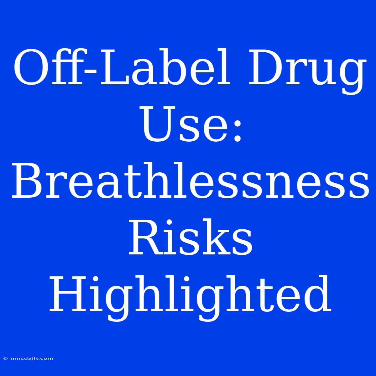 Off-Label Drug Use: Breathlessness Risks Highlighted