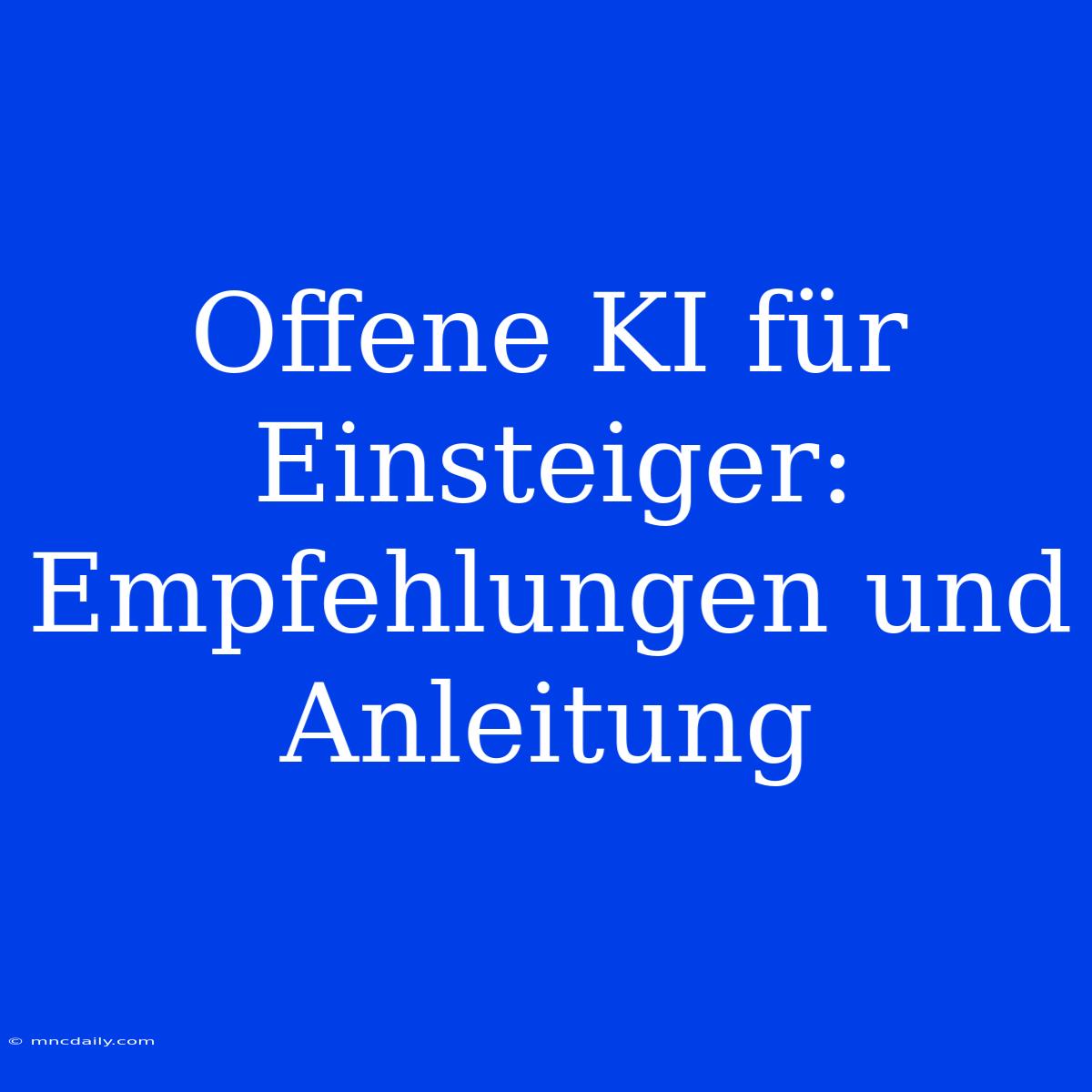 Offene KI Für Einsteiger: Empfehlungen Und Anleitung