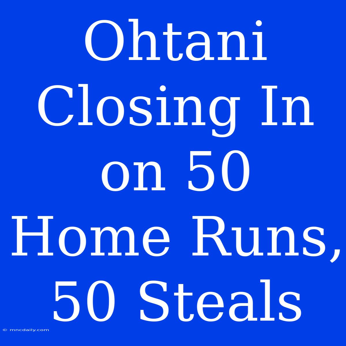 Ohtani Closing In On 50 Home Runs, 50 Steals