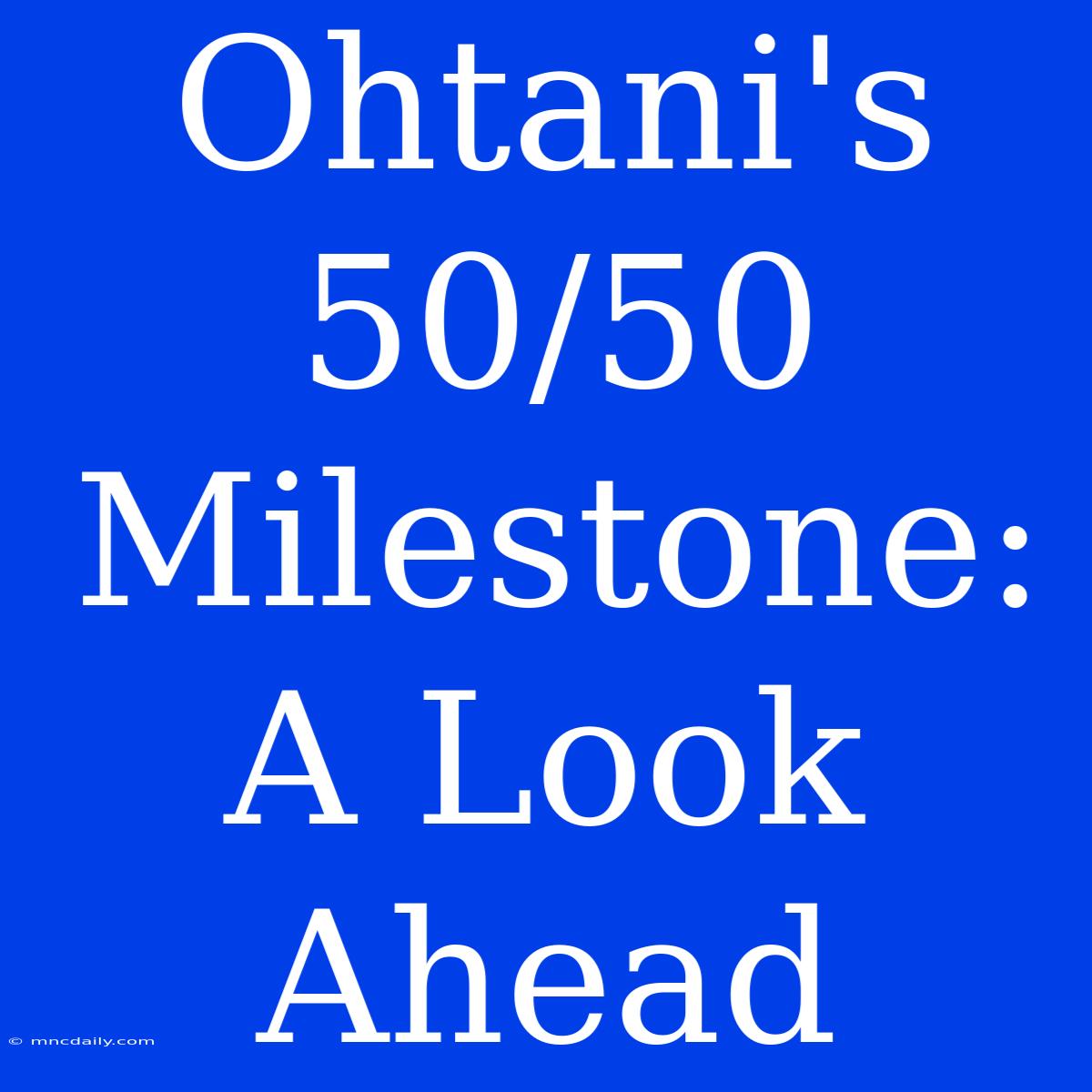 Ohtani's 50/50 Milestone: A Look Ahead