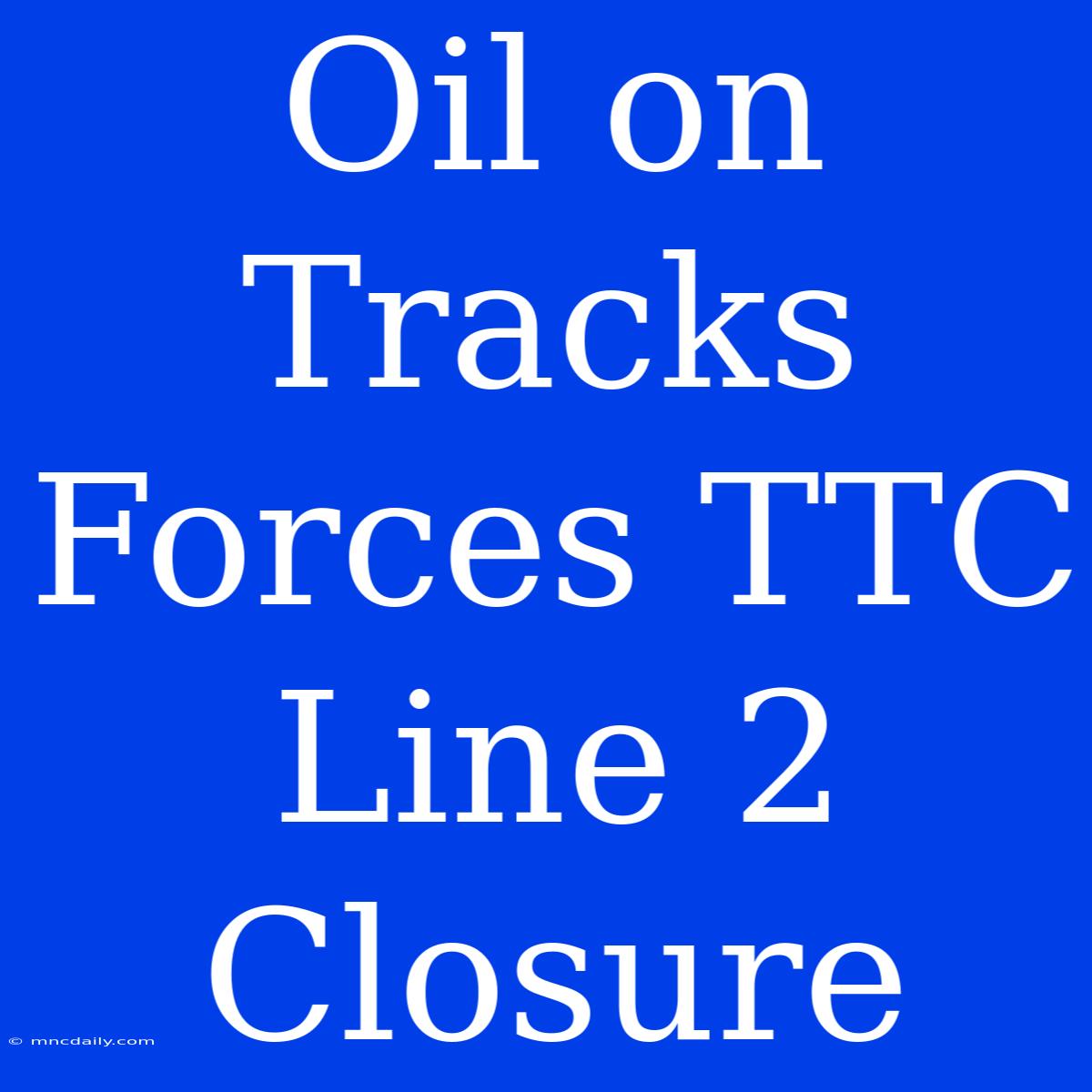 Oil On Tracks Forces TTC Line 2 Closure