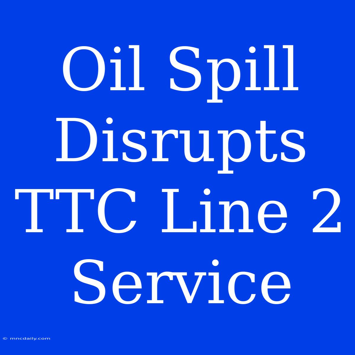 Oil Spill Disrupts TTC Line 2 Service