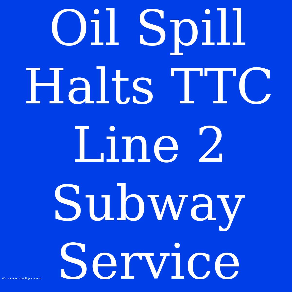 Oil Spill Halts TTC Line 2 Subway Service