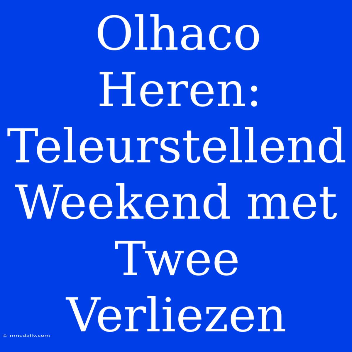 Olhaco Heren: Teleurstellend Weekend Met Twee Verliezen