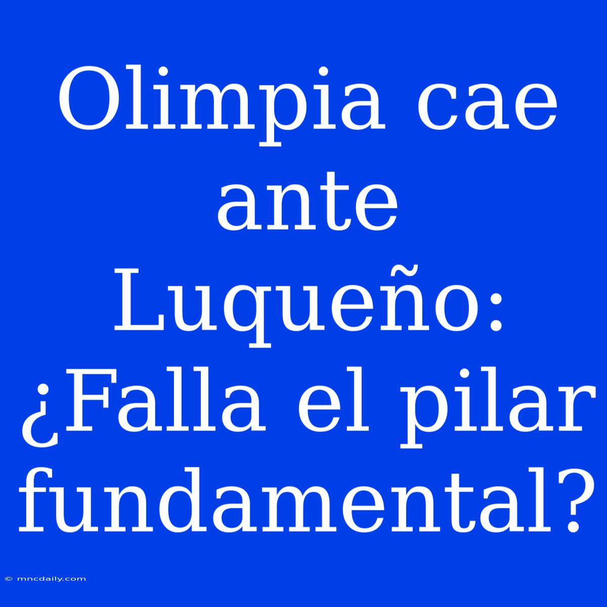 Olimpia Cae Ante Luqueño: ¿Falla El Pilar Fundamental?