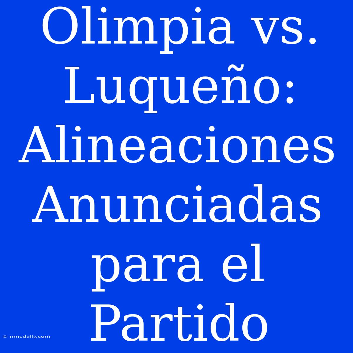 Olimpia Vs. Luqueño: Alineaciones Anunciadas Para El Partido